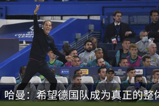哈曼：希望德国队成为真正的整体，过去两年我没看到这一点